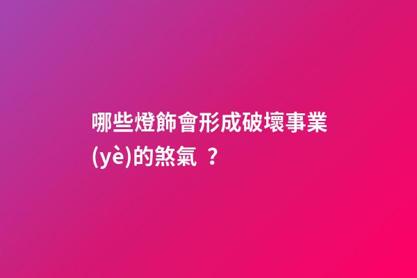 哪些燈飾會形成破壞事業(yè)的煞氣？